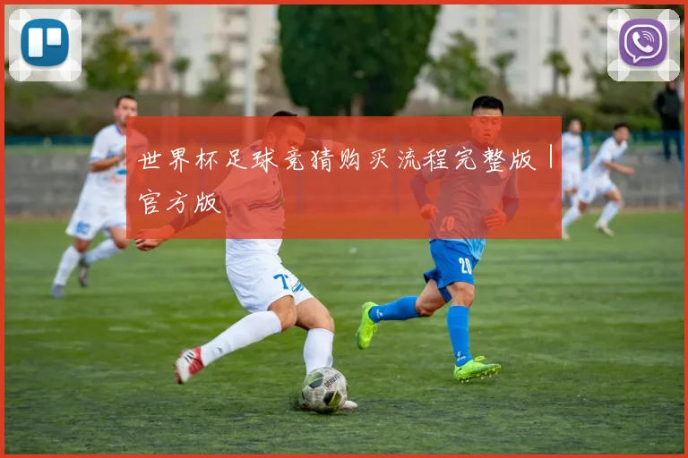 世界杯足球竞猜购买流程完整版｜官方版