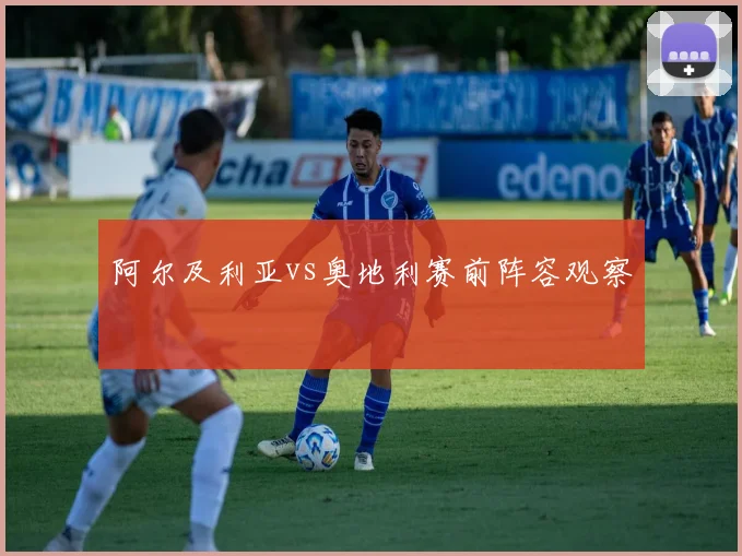 阿尔及利亚vs奥地利赛前阵容观察