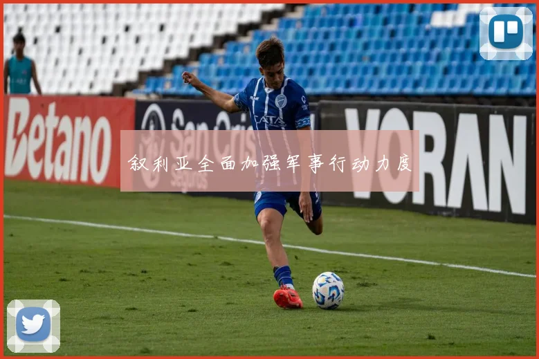 叙利亚全面加强军事行动力度