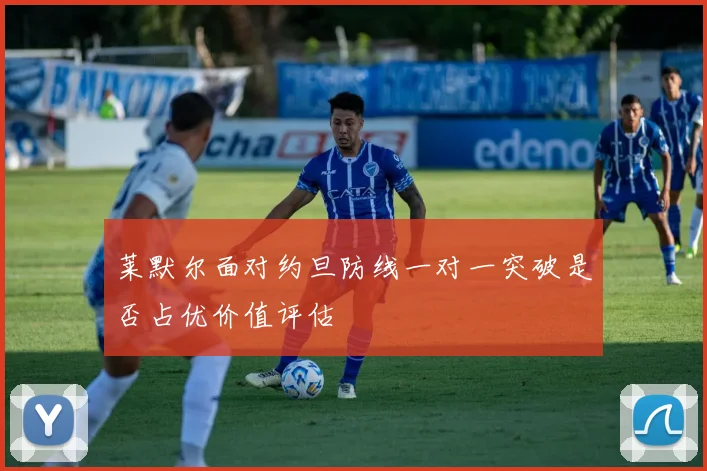 莱默尔面对约旦防线一对一突破是否占优价值评估