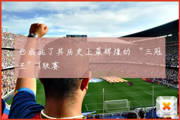 也成就了其历史上最辉煌的 “三冠王”(联赛