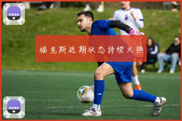 福克斯近期状态持续火热