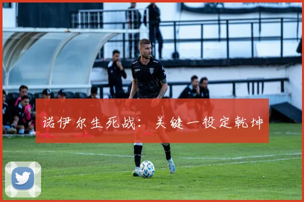 诺伊尔生死战：关键一役定乾坤