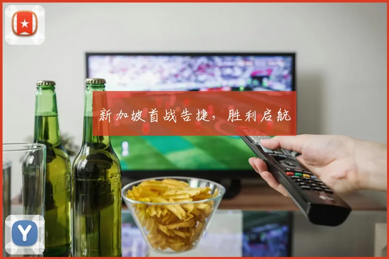 新加坡首战告捷，胜利启航