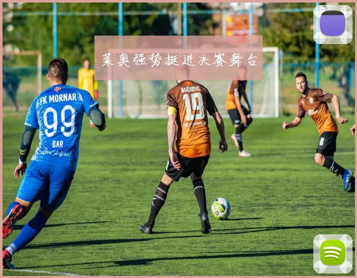 莱奥强势挺进决赛舞台