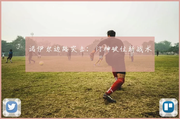 诺伊尔边路突击：门神破位新战术
