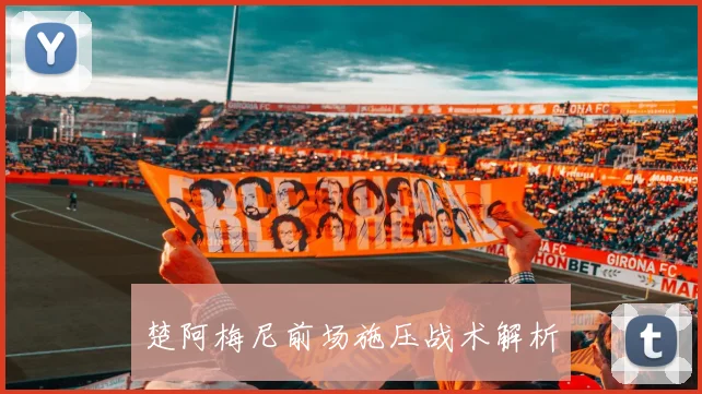 楚阿梅尼前场施压战术解析