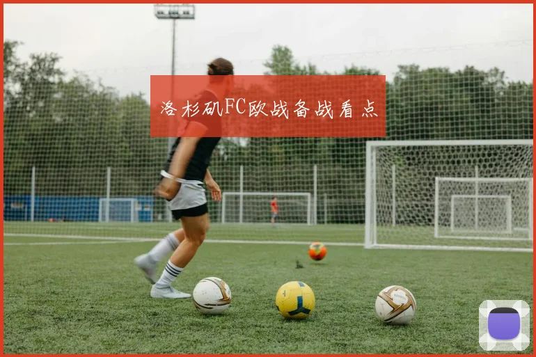 洛杉矶FC欧战备战看点