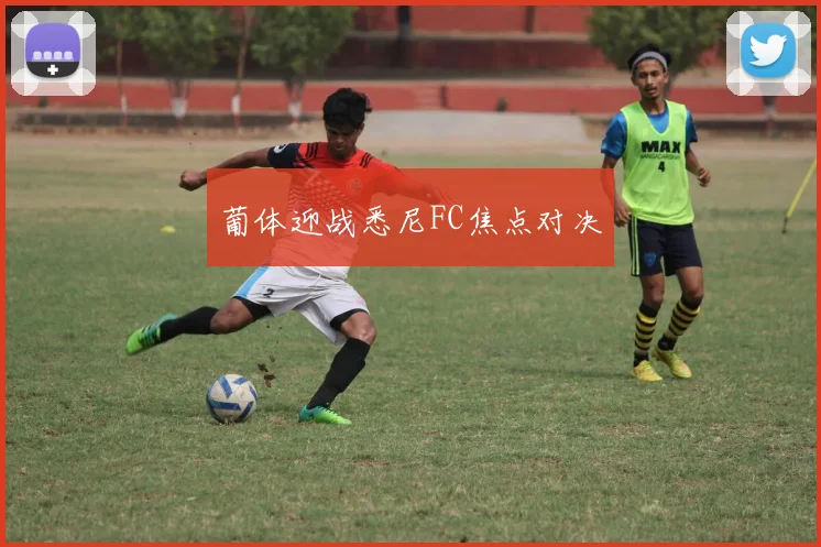 葡体迎战悉尼FC焦点对决