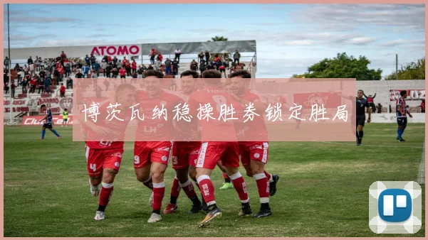 博茨瓦纳稳操胜券锁定胜局