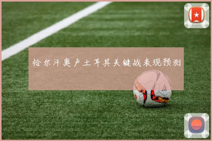 恰尔汗奥卢土耳其关键战表现预测
