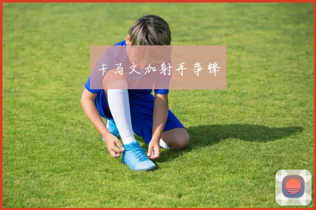 卡马文加射手争锋
