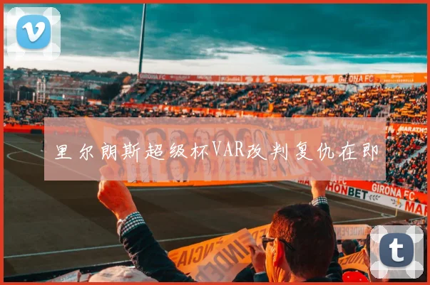 里尔朗斯超级杯VAR改判复仇在即
