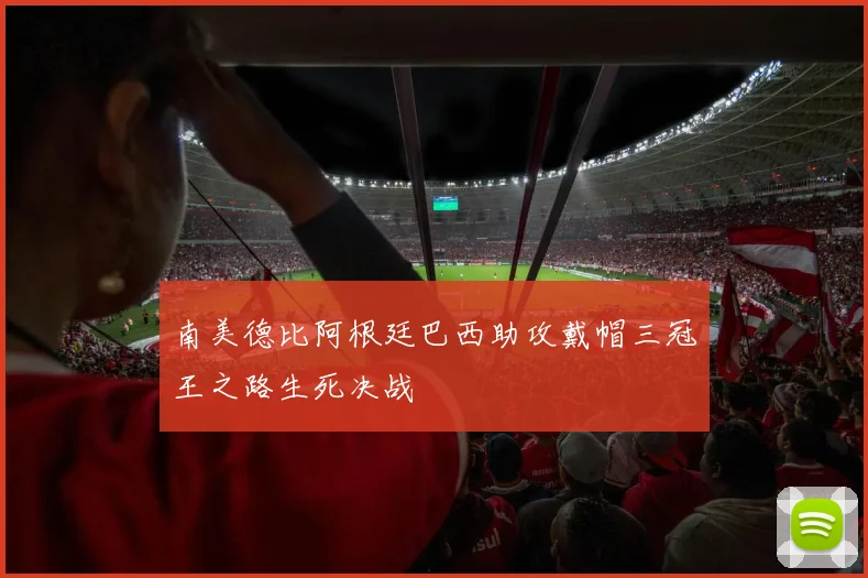 南美德比阿根廷巴西助攻戴帽三冠王之路生死决战