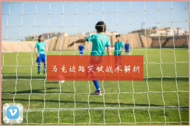 马竞边路突破战术解析