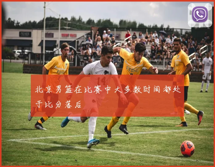 北京男篮在比赛中大多数时间都处于比分落后