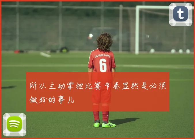 所以主动掌控比赛节奏显然是必须做好的事儿