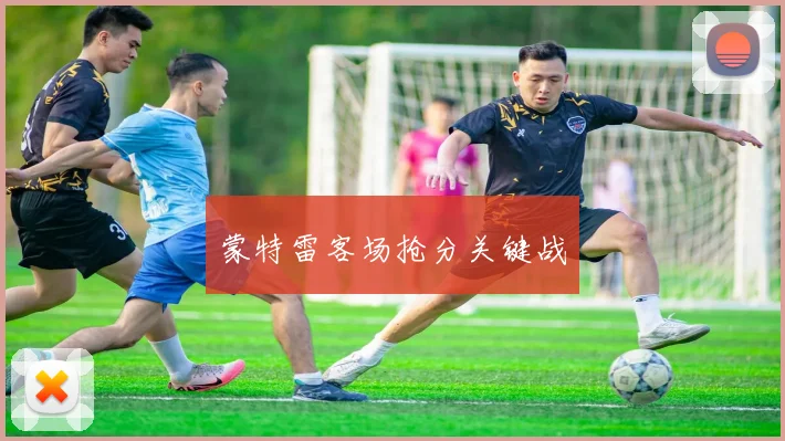 蒙特雷客场抢分关键战