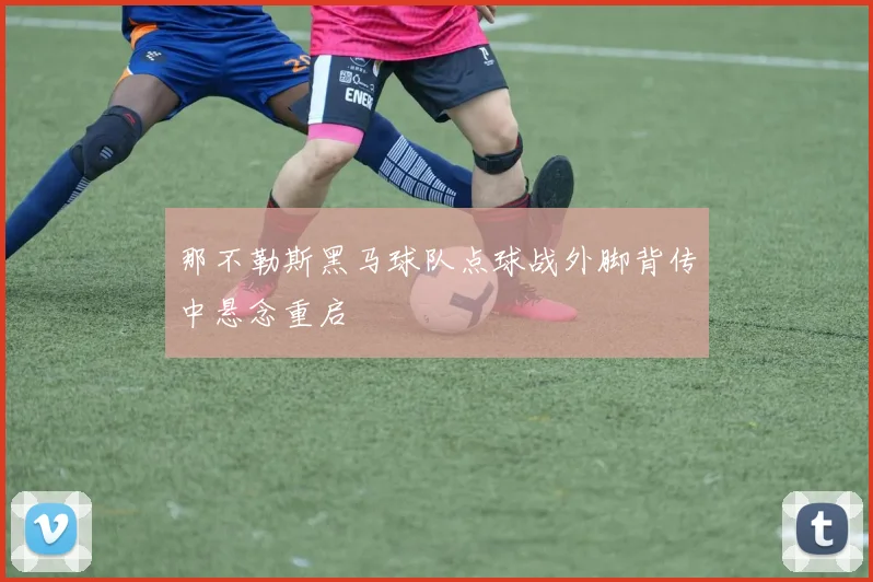 那不勒斯黑马球队点球战外脚背传中悬念重启