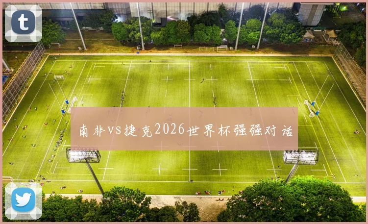 南非vs捷克2026世界杯强强对话