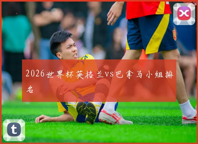 2026世界杯英格兰vs巴拿马小组排名