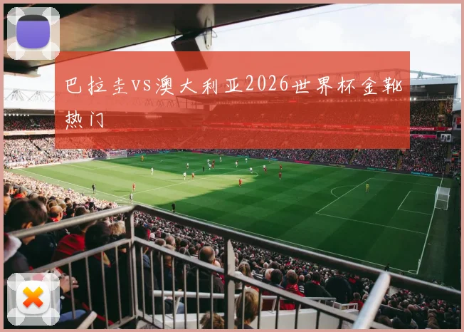 巴拉圭vs澳大利亚2026世界杯金靴热门