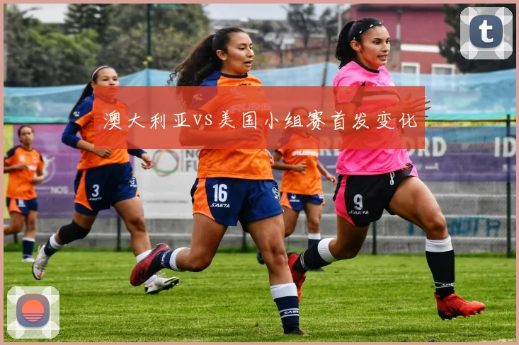 澳大利亚vs美国小组赛首发变化
