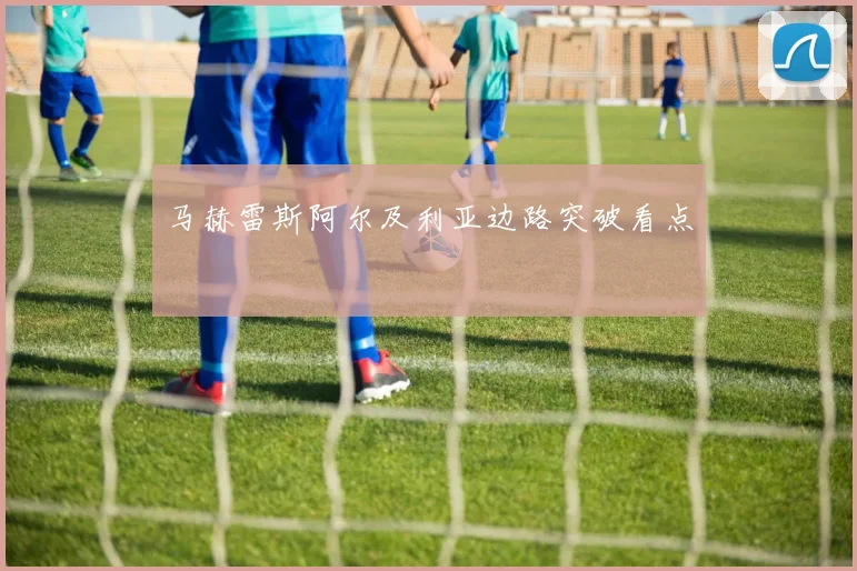 马赫雷斯阿尔及利亚边路突破看点