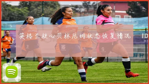英格兰核心贝林厄姆状态恢复情况
