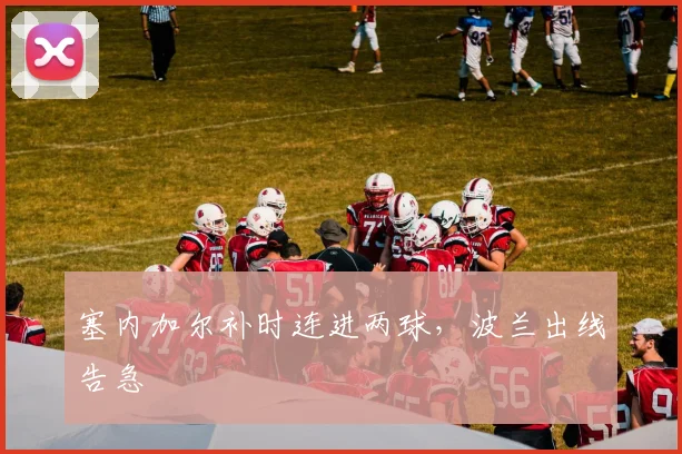 塞内加尔补时连进两球，波兰出线告急