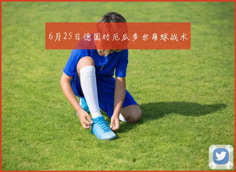 6月25日德国对厄瓜多尔角球战术