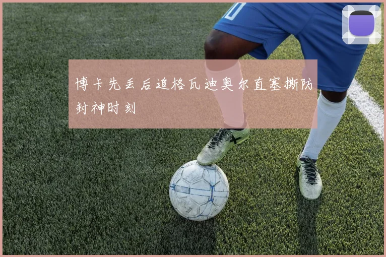 博卡先丢后追格瓦迪奥尔直塞撕防封神时刻