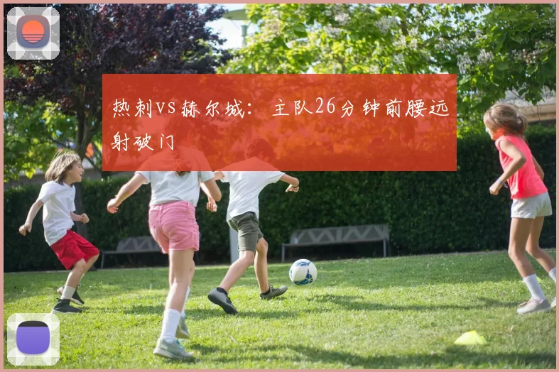 热刺vs赫尔城：主队26分钟前腰远射破门