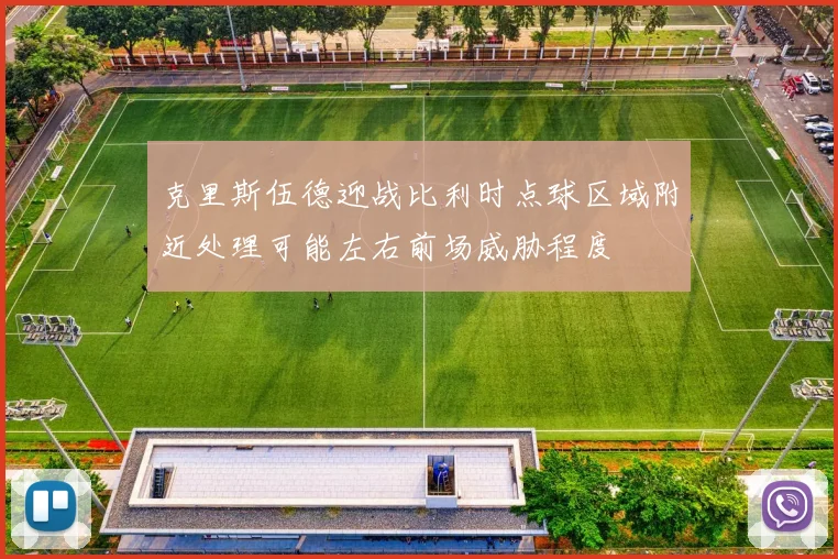克里斯伍德迎战比利时点球区域附近处理可能左右前场威胁程度