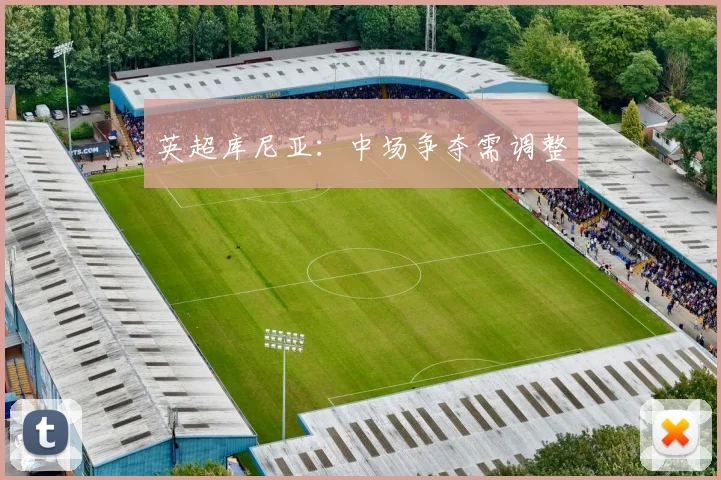 英超库尼亚：中场争夺需调整