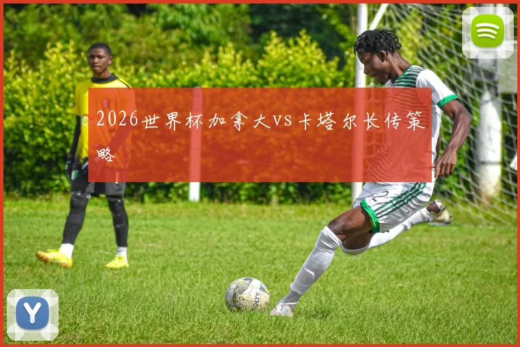2026世界杯加拿大vs卡塔尔长传策略