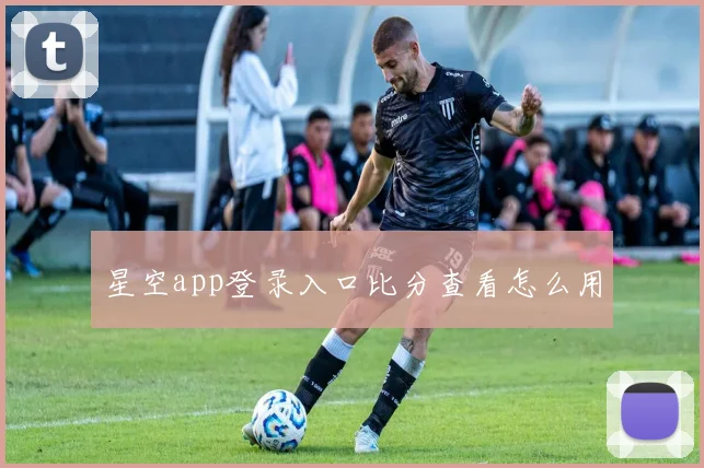 星空app登录入口比分查看怎么用