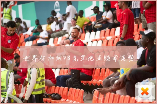 世界杯加纳vs克罗地亚赔率走势