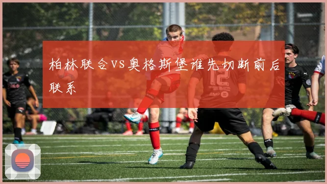 柏林联合vs奥格斯堡谁先切断前后联系
