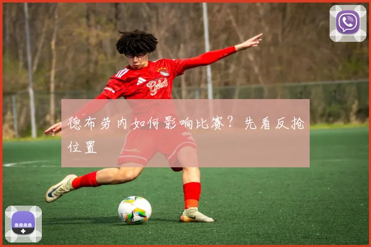 德布劳内如何影响比赛？先看反抢位置