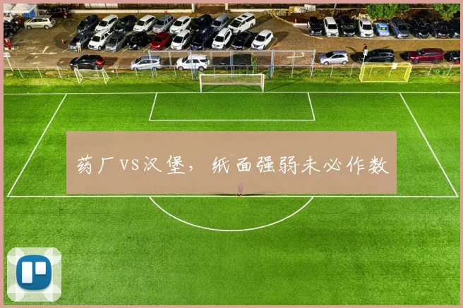 药厂vs汉堡,纸面强弱未必作数