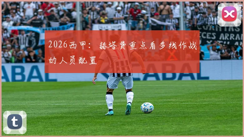 2026西甲：赫塔费重点看多线作战的人员配置