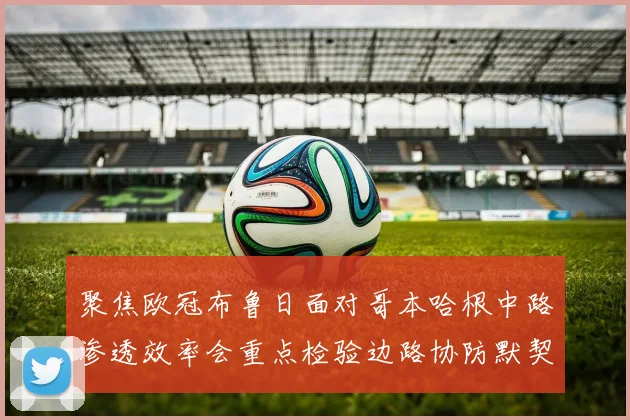 聚焦欧冠布鲁日面对哥本哈根中路渗透效率会重点检验边路协防默契