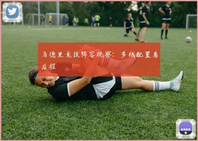 马德里竞技阵容观察：多线配置看后程