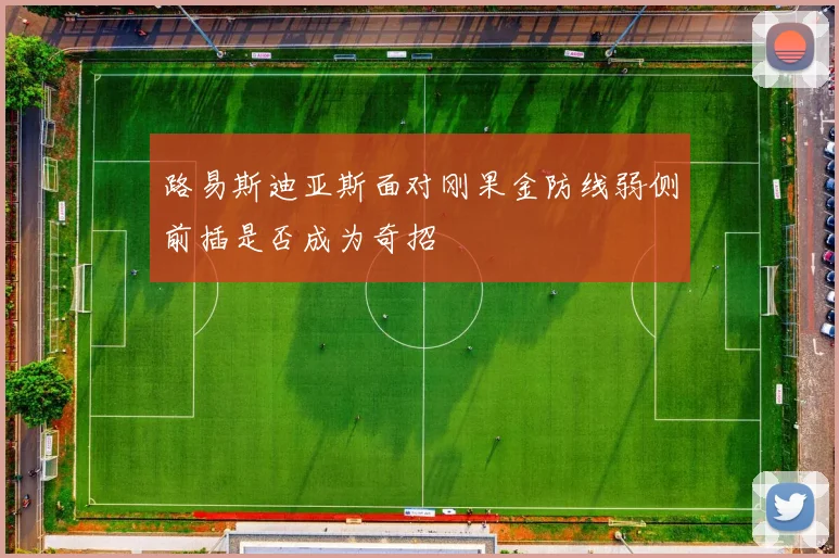 路易斯迪亚斯面对刚果金防线弱侧前插是否成为奇招