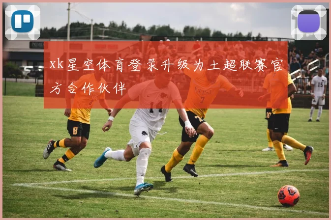 xk星空体育登录升级为土超联赛官方合作伙伴