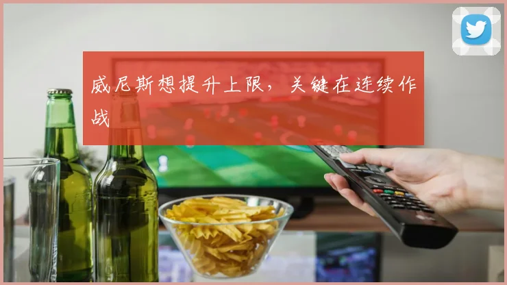 威尼斯想提升上限，关键在连续作战