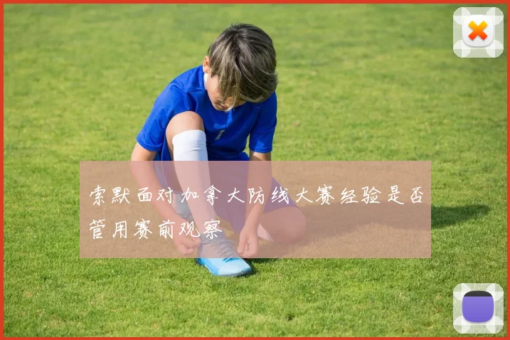 索默面对加拿大防线大赛经验是否管用赛前观察