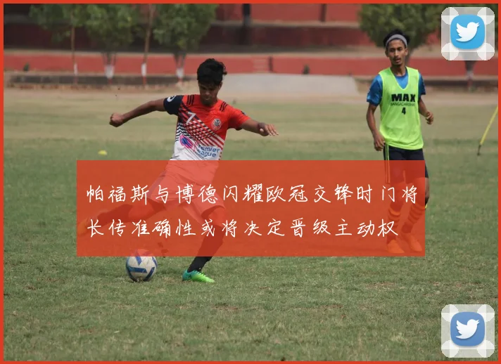帕福斯与博德闪耀欧冠交锋时门将长传准确性或将决定晋级主动权