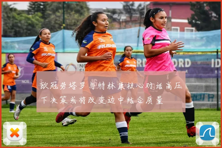 欧冠劳塔罗与特林康核心对话高压下决策或将改变边中结合质量